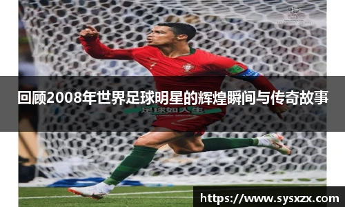 回顾2008年世界足球明星的辉煌瞬间与传奇故事