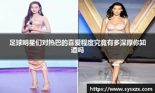 足球明星们对热巴的喜爱程度究竟有多深厚你知道吗
